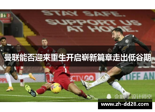 曼联能否迎来重生开启崭新篇章走出低谷期