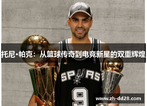 托尼·帕克：从篮球传奇到电竞新星的双重辉煌